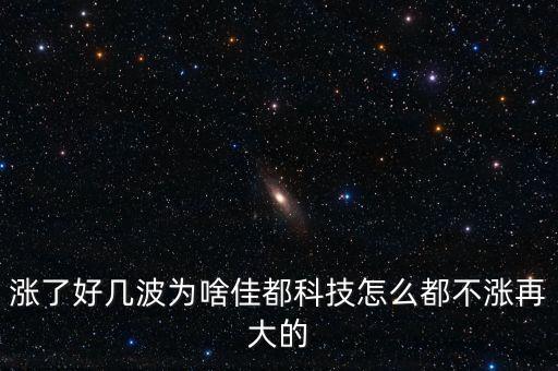 漲了好幾波為啥佳都科技怎么都不漲再大的