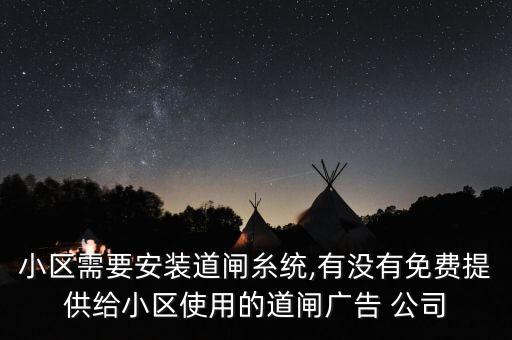 小區(qū)需要安裝道閘糸統(tǒng),有沒有免費(fèi)提供給小區(qū)使用的道閘廣告 公司