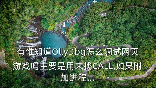 有誰知道OllyDbg怎么調(diào)試網(wǎng)頁游戲嗎主要是用來找CALL,如果附加進程...