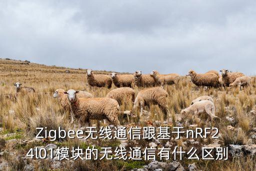 Zigbee無線通信跟基于nRF24l01模塊的無線通信有什么區(qū)別
