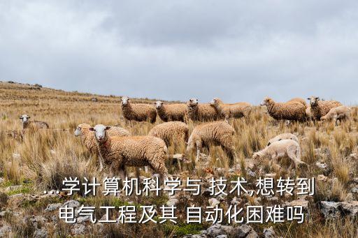 如何轉(zhuǎn)專業(yè)電氣自動化技術(shù),電氣自動化技術(shù)轉(zhuǎn)升本好考嗎?