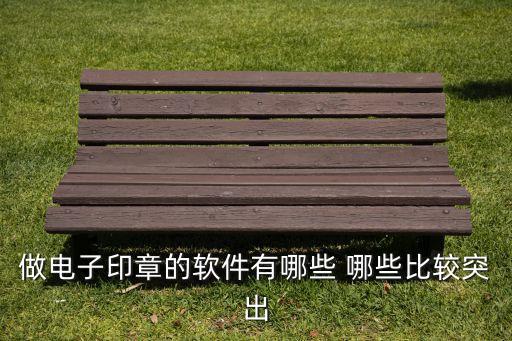 做電子印章的軟件有哪些 哪些比較突出