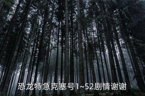 恐龍?zhí)丶笨巳?~52劇情謝謝
