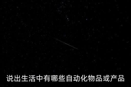 說出生活中有哪些自動化物品或產(chǎn)品