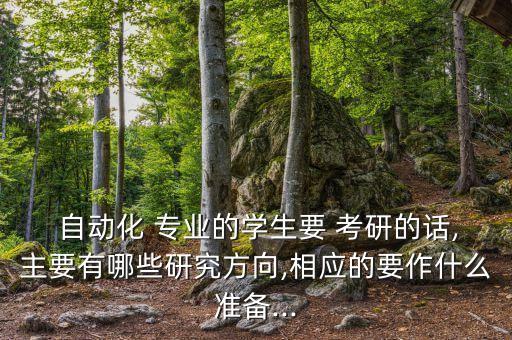  自動(dòng)化 專業(yè)的學(xué)生要 考研的話,主要有哪些研究方向,相應(yīng)的要作什么準(zhǔn)備...