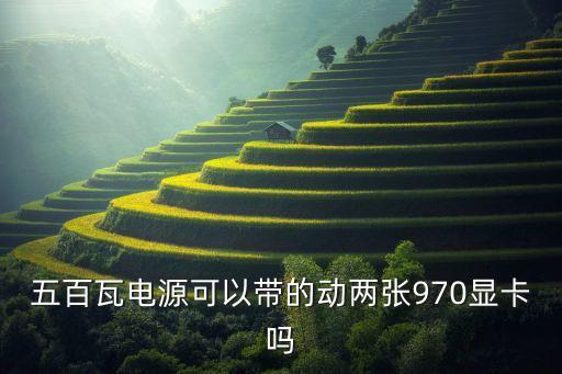 五百瓦電源可以帶的動兩張970顯卡嗎