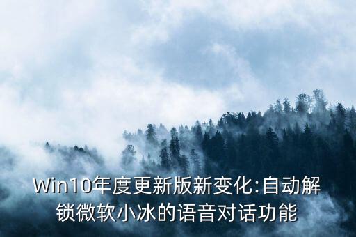 Win10年度更新版新變化:自動解鎖微軟小冰的語音對話功能