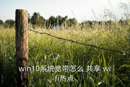 win10系統(tǒng)寬帶怎么 共享 wifi熱點(diǎn)