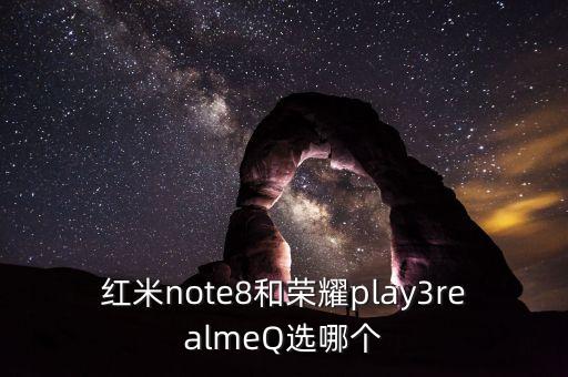 紅米note8和榮耀play3realmeQ選哪個