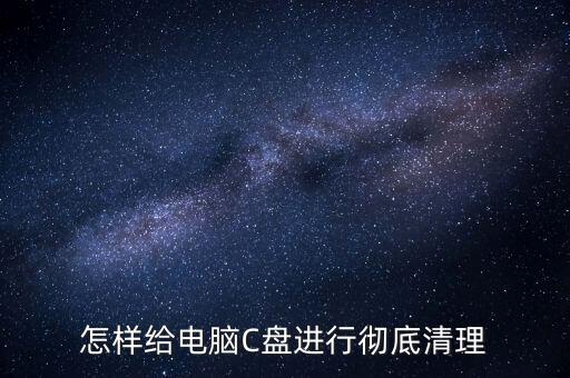怎樣給電腦C盤進(jìn)行徹底清理