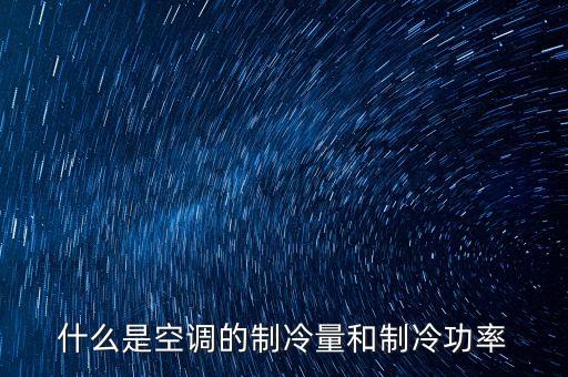 什么是空調的制冷量和制冷功率