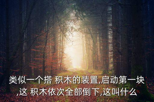 類似一個搭 積木的裝置,啟動第一塊,這 積木依次全部倒下,這叫什么