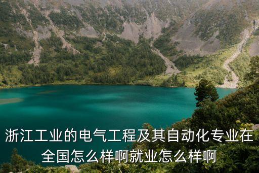 浙江工業(yè)的電氣工程及其自動化專業(yè)在全國怎么樣啊就業(yè)怎么樣啊
