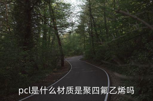 pcl是什么材料，pcu是什么材料