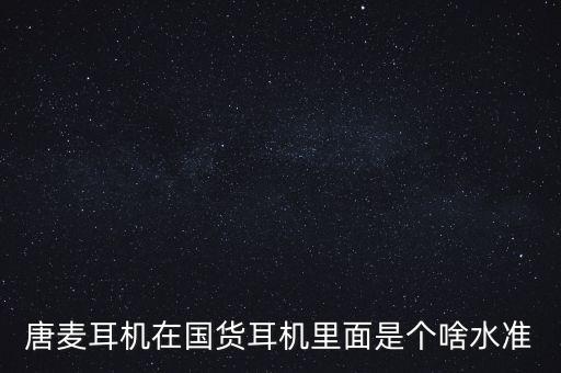 唐麥耳機怎么樣，唐麥耳機怎樣樣