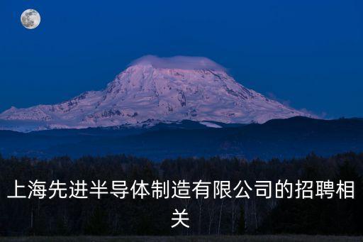 上海先進(jìn)半導(dǎo)體制造有限公司的招聘相關(guān)