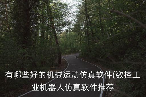 有哪些好的機(jī)械運(yùn)動(dòng)仿真軟件(數(shù)控工業(yè)機(jī)器人仿真軟件推薦