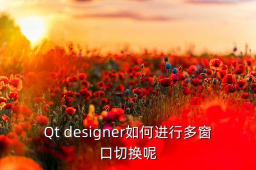 newq，Qt designer如何進行多窗口切換呢