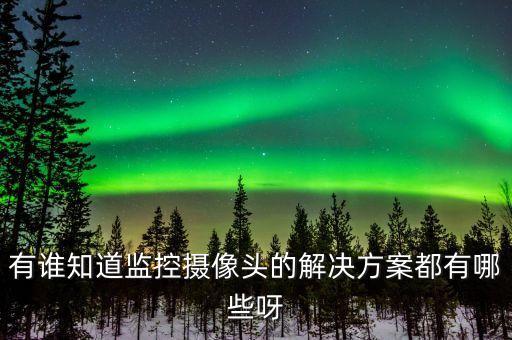 視頻監(jiān)控解決方案，有誰(shuí)知道監(jiān)控?cái)z像頭的解決方案都有哪些呀
