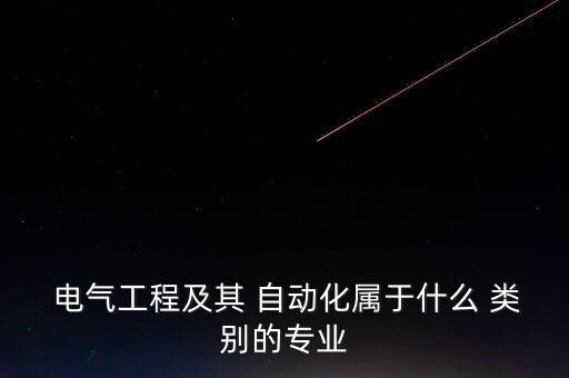  電氣工程及其 自動化屬于什么 類別的專業(yè)