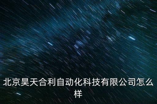 北京昊天合利自動(dòng)化科技有限公司怎么樣