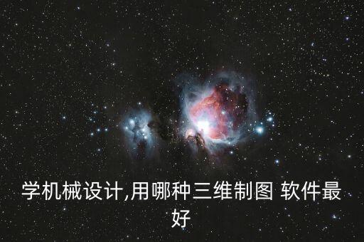 學機械設計,用哪種三維制圖 軟件最好