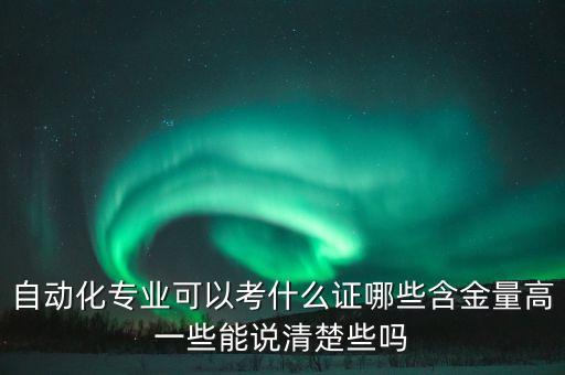 自動化專業(yè)可以考什么證哪些含金量高一些能說清楚些嗎