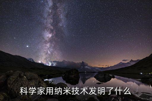 科學(xué)家用納米技術(shù)發(fā)明了什么