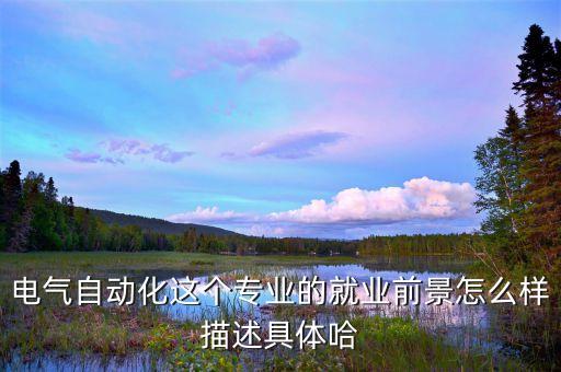 電氣自動化這個(gè)專業(yè)的就業(yè)前景怎么樣描述具體哈