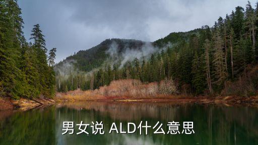 ald，男女說 ALD什么意思