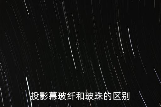 投影幕玻纖和玻珠的區(qū)別