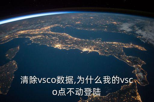 怎么清除vsco數(shù)據(jù),為什么我的vsco點(diǎn)不動登陸?