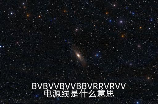 BVBVVBVVBBVRRVRVV電源線是什么意思