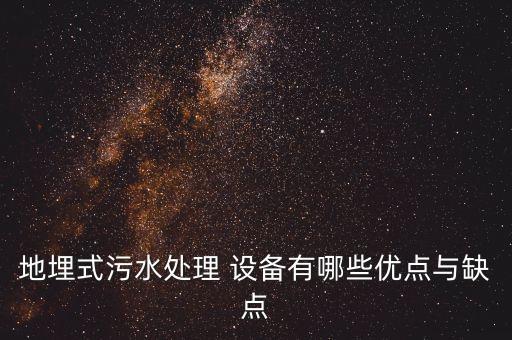地埋式污水處理 設備有哪些優(yōu)點與缺點