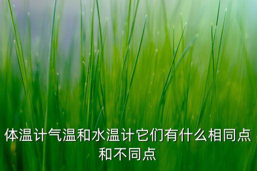體溫計氣溫和水溫計它們有什么相同點和不同點