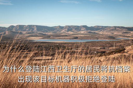 為什么登陸江西衛(wèi)生廳的居民將抗檔案出現(xiàn)該目標(biāo)機(jī)器積極拒絕登陸