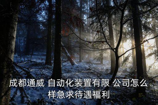 成都通威 自動化裝置有限 公司怎么樣急求待遇福利