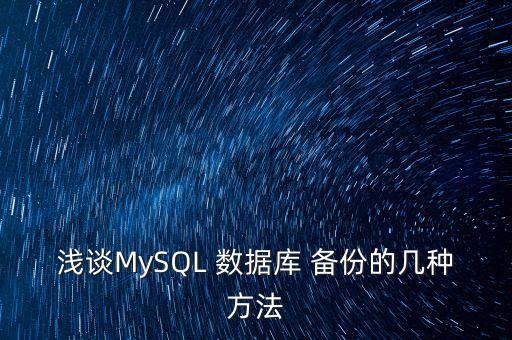 淺談MySQL 數(shù)據(jù)庫 備份的幾種方法