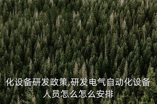 自動(dòng)化設(shè)備研發(fā)政策,研發(fā)電氣自動(dòng)化設(shè)備人員怎么怎么安排?
