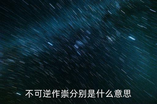 不可逆作崇分別是什么意思