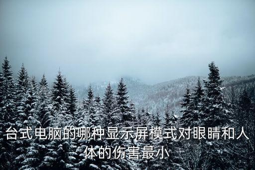 臺式電腦的哪種顯示屏模式對眼睛和人體的傷害最小