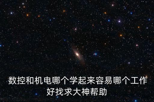  數(shù)控和機電哪個學起來容易哪個工作好找求大神幫助