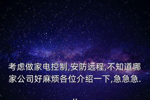 考慮做家電控制,安防遠(yuǎn)程,不知道哪家公司好麻煩各位介紹一下,急急急...