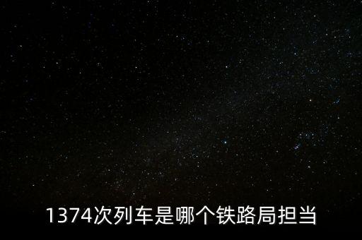 1374次列車是哪個(gè)鐵路局擔(dān)當(dāng)