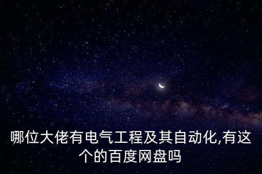 哪位大佬有電氣工程及其自動(dòng)化,有這個(gè)的百度網(wǎng)盤嗎