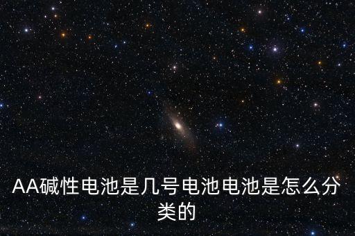 AA堿性電池是幾號電池電池是怎么分類的