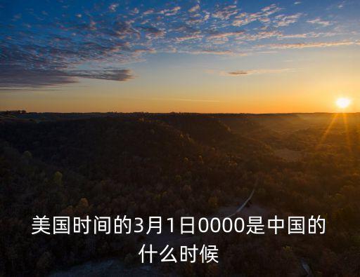 美國時間的3月1日0000是中國的什么時候