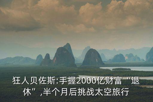 狂人貝佐斯:手握2000億財富“退休”,半個月后挑戰(zhàn)太空旅行