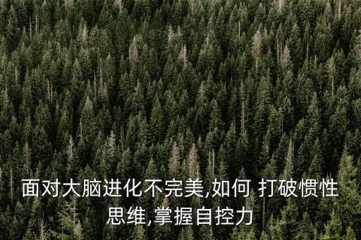 面對(duì)大腦進(jìn)化不完美,如何 打破慣性思維,掌握自控力