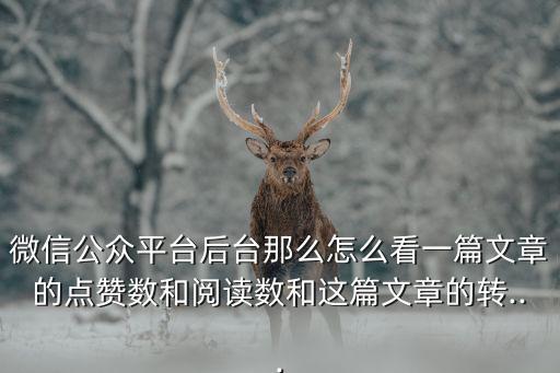 微信公眾平臺后臺那么怎么看一篇文章的點贊數和閱讀數和這篇文章的轉...